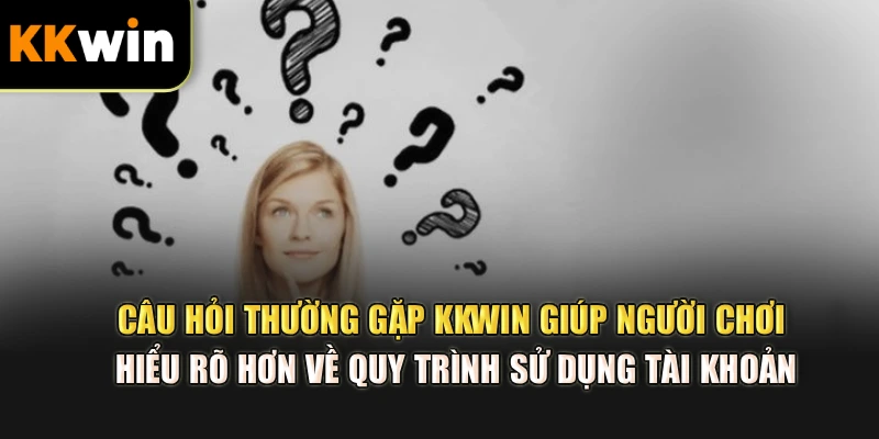 Câu hỏi thường gặp kkwin giúp người chơi hiểu rõ hơn về quy trình sử dụng tài khoản