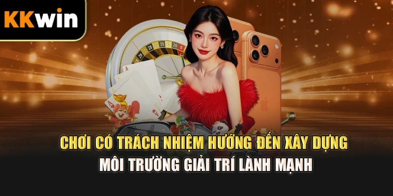 Chơi có trách nhiệm hướng đến xây dựng môi trường giải trí lành mạnh