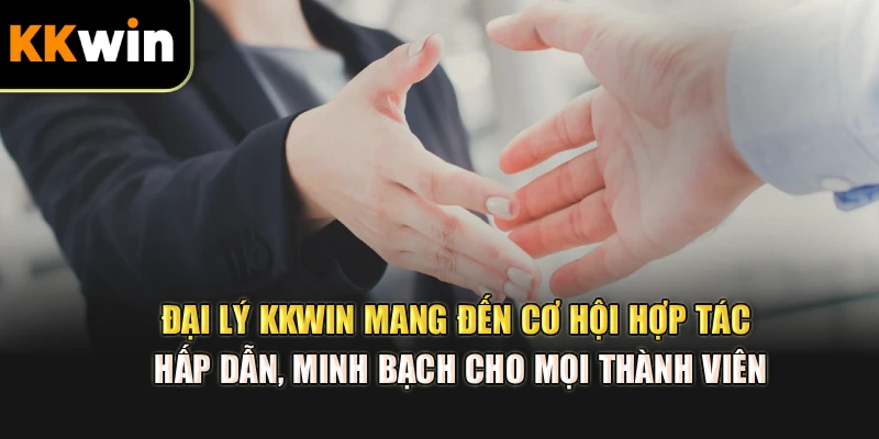 Đại lý kkwin mang đến cơ hội hợp tác hấp dẫn, minh bạch cho mọi thành viên