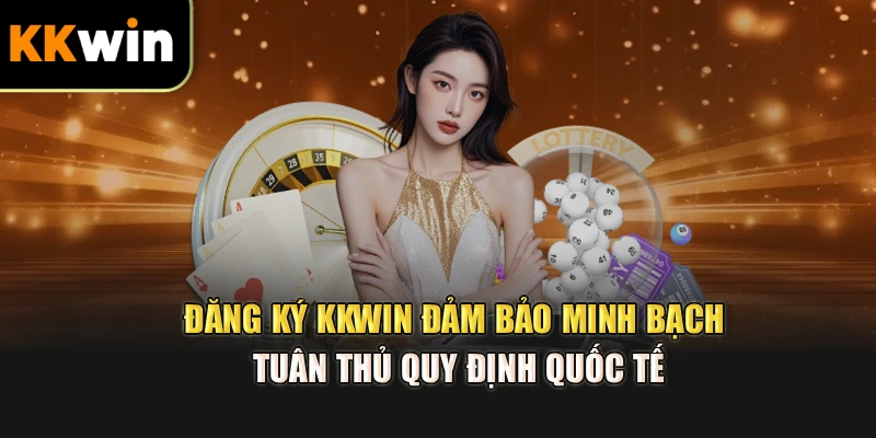 Đăng ký kkwin đảm bảo minh bạch, tuân thủ quy định quốc tế