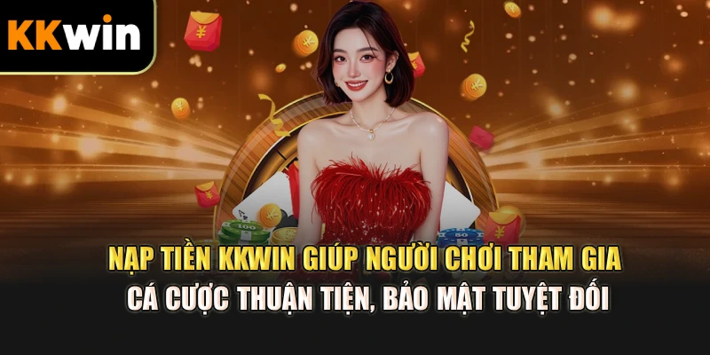 Nạp tiền kkwin giúp người chơi tham gia cá cược thuận tiện, bảo mật tuyệt đối