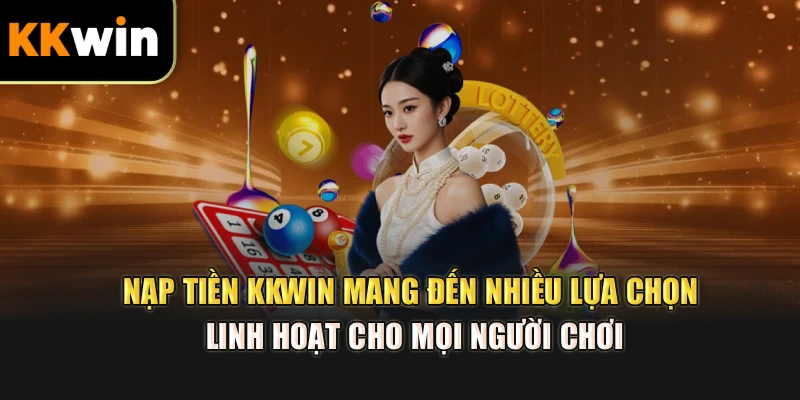  Nạp tiền kkwin mang đến nhiều lựa chọn linh hoạt cho mọi người chơi