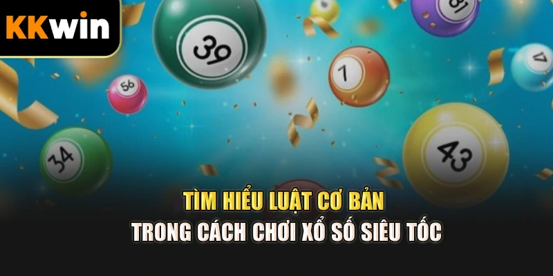 Tìm hiểu luật cơ bản trong cách chơi xổ số siêu tốc