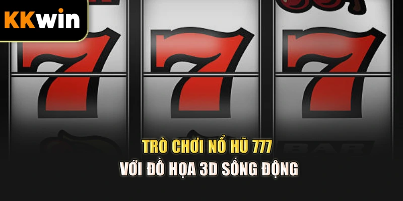 Trò chơi nổ hũ 777 với đồ họa 3D sống động